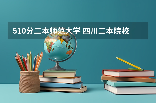510分二本师范大学 四川二本院校排名及录取分数线