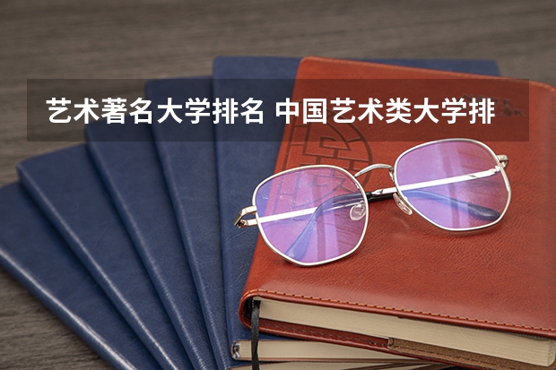 艺术著名大学排名 中国艺术类大学排名前十名？