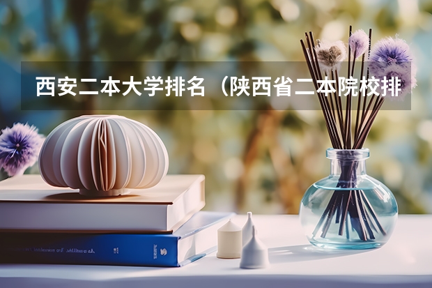 西安二本大学排名（陕西省二本院校排名及分数线）