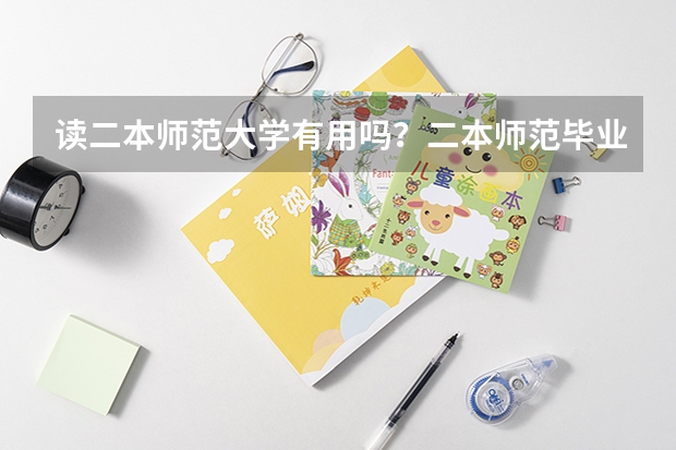 读二本师范大学有用吗?二本师范毕业生好就业吗?