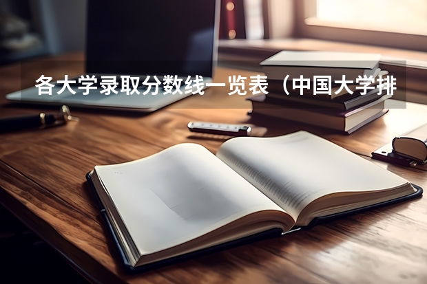各大学录取分数线一览表（中国大学排名及录取分数线）