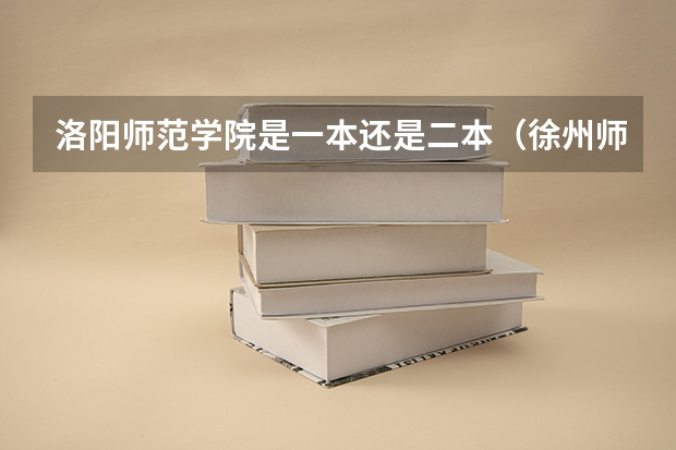 洛阳师范学院是一本还是二本（徐州师范大学是一本还是二本）