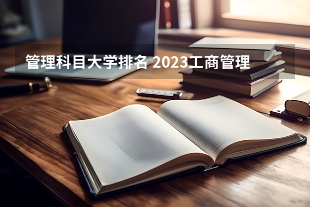 管理科目大学排名 2023工商管理专业排名:南京大学排第七