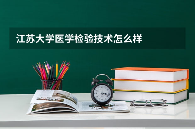 江苏大学医学检验技术怎么样