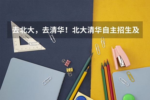去北大，去清华！北大清华自主招生及各种计划分析（上篇） 清华,北大强基录取公布时间