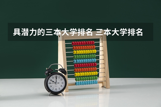 具潜力的三本大学排名 三本大学排名榜 全国最好的三本学校