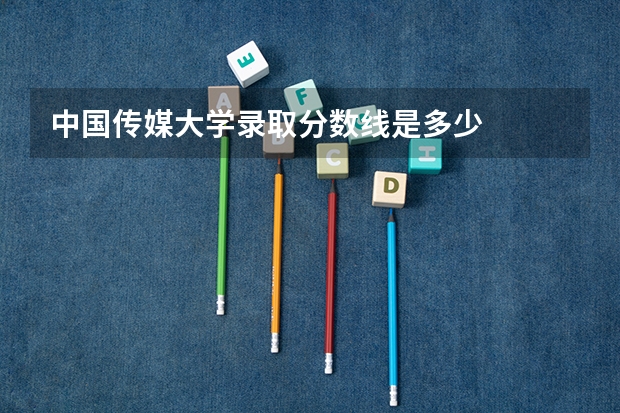 中国传媒大学录取分数线是多少