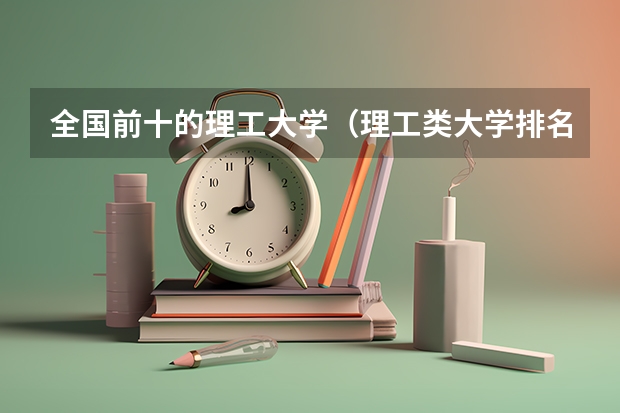 全国前十的理工大学（理工类大学排名最新排名）