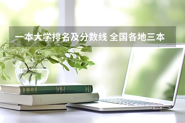 一本大学排名及分数线 全国各地三本大学录取分数线解读高考三本大学排名及分数线