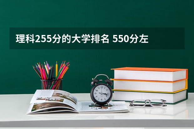 理科255分的大学排名 550分左右的理科大学排名