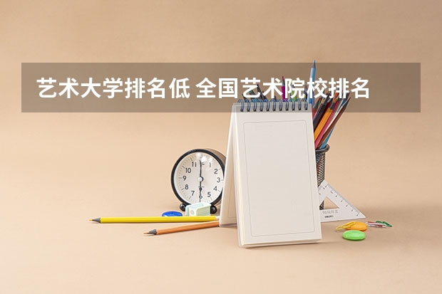 艺术大学排名低 全国艺术院校排名