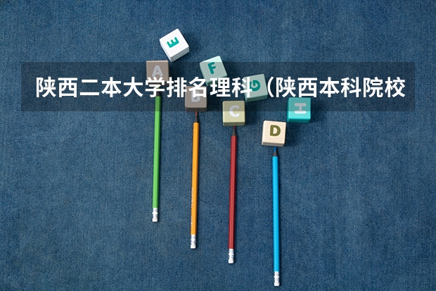 陕西二本大学排名理科（陕西本科院校排名一览表）