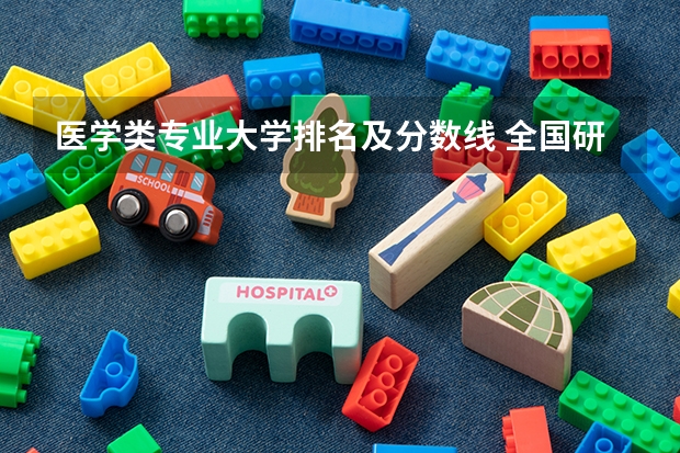 医学类专业大学排名及分数线 全国研究生院排名完整
