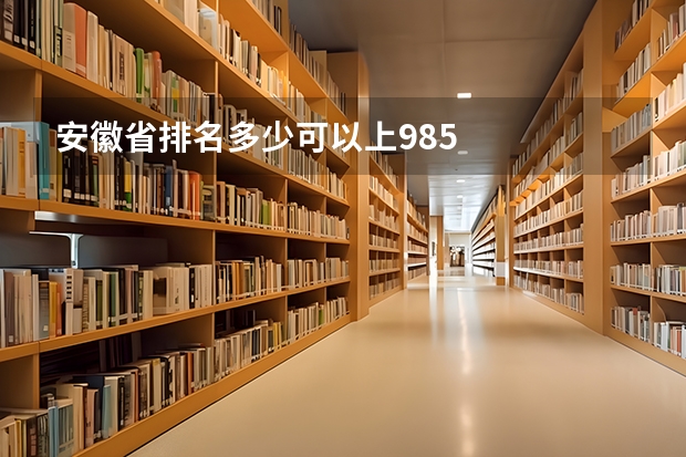 安徽省排名多少可以上985