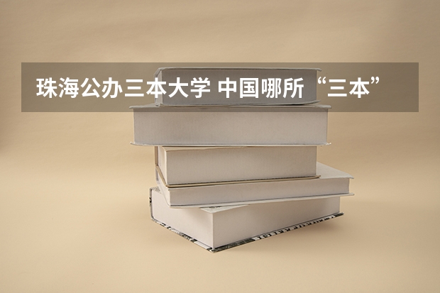 珠海公办三本大学 中国哪所“三本”大学坚持第二批次招生,有望升级为985高校?