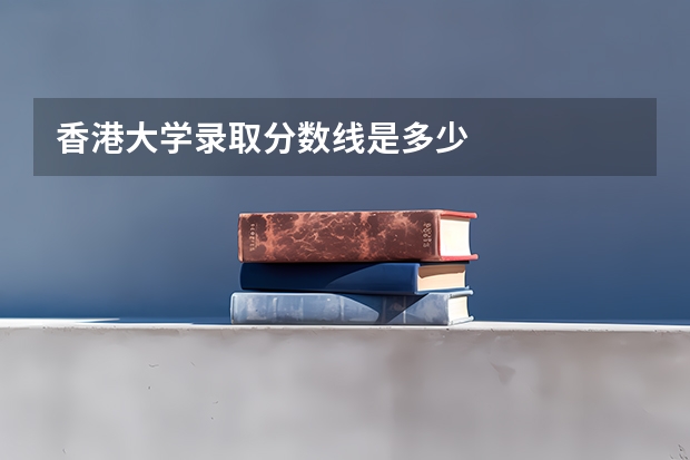 香港大学录取分数线是多少