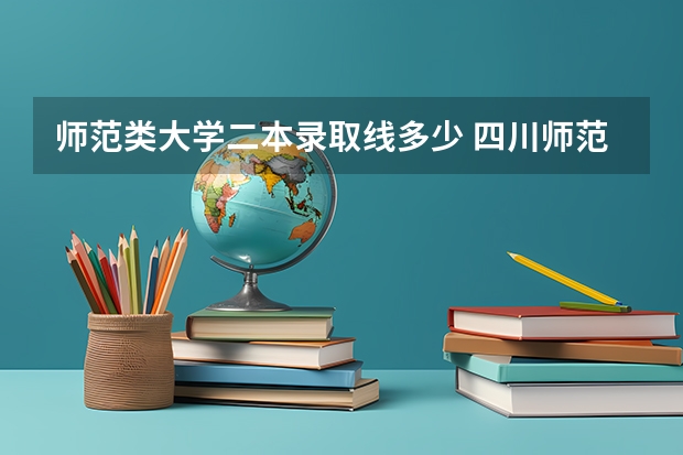 师范类大学二本录取线多少 四川师范大学二本录取分数线