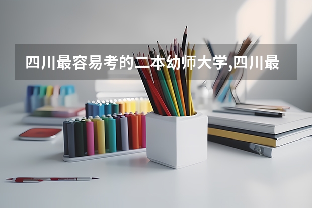 四川最容易考的二本幼师大学,四川最容易考的二本幼师大学有哪些