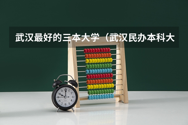 武汉最好的三本大学（武汉民办本科大学排名）