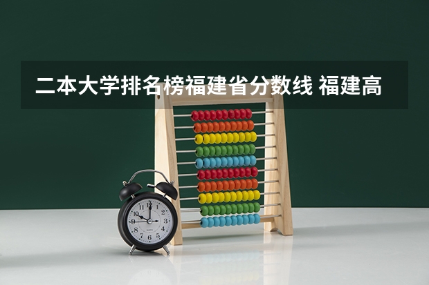 二本大学排名榜福建省分数线 福建高考分数线2023一本,二本,专科分数线