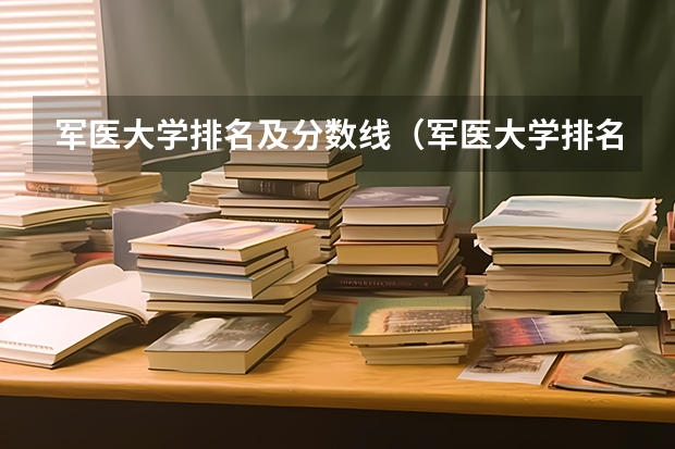 军医大学排名及分数线（军医大学排名和录取分数）