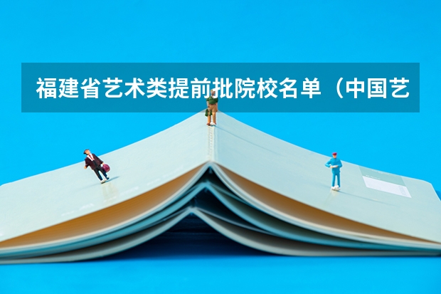 福建省艺术类提前批院校名单（中国艺术类大学排名前十名？）