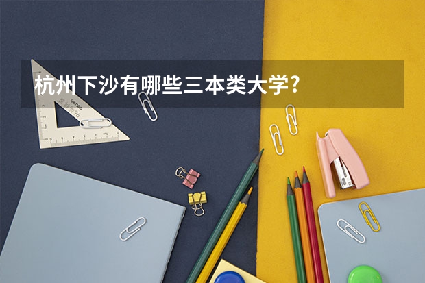 杭州下沙有哪些三本类大学?