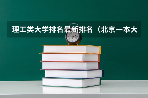 理工类大学排名最新排名（北京一本大学排名及分数线）