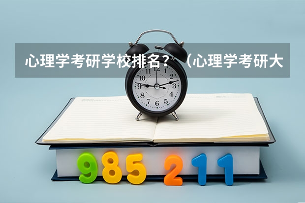 心理学考研学校排名？（心理学考研大学排名及分数线）