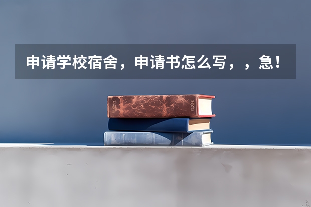 申请学校宿舍,申请书怎么写,,急!!!不要复制的,,谢谢。好的加悬赏