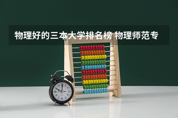物理好的三本大学排名榜 物理师范专业大学排名
