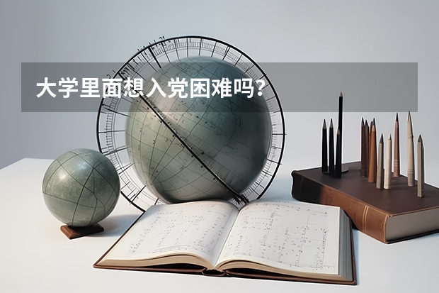 大学里面想入党困难吗？