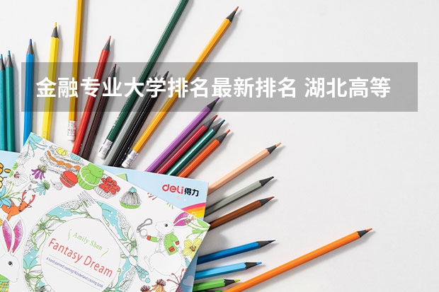 金融专业大学排名最新排名 湖北高等院校排名
