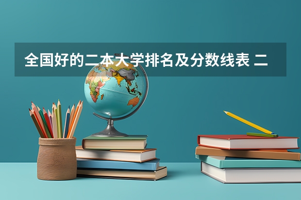 全国好的二本大学排名及分数线表 二本公办大学排名榜及分数线