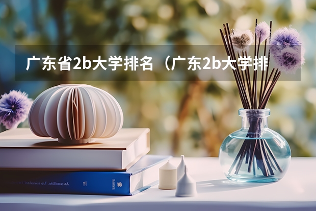广东省2b大学排名(广东2b大学排行榜)(广东本科大学排行榜及分数线)