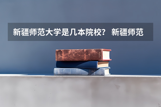 新疆师范大学是几本院校？ 新疆师范大学属于一本还是二本