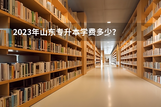 2023年山东专升本学费多少？