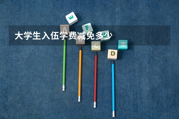 大学生入伍学费减免多少