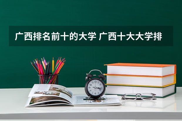 广西排名前十的大学 广西十大大学排名榜前十名