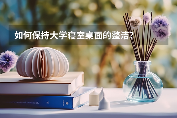 如何保持大学寝室桌面的整洁？