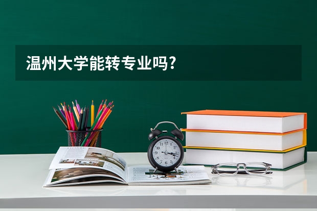 温州大学能转专业吗?