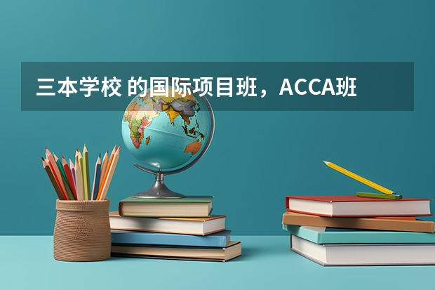 三本学校 的国际项目班,ACCA班,有必要去读吗,之前是财务管理专业,读了就得学会计,学费加倍,有