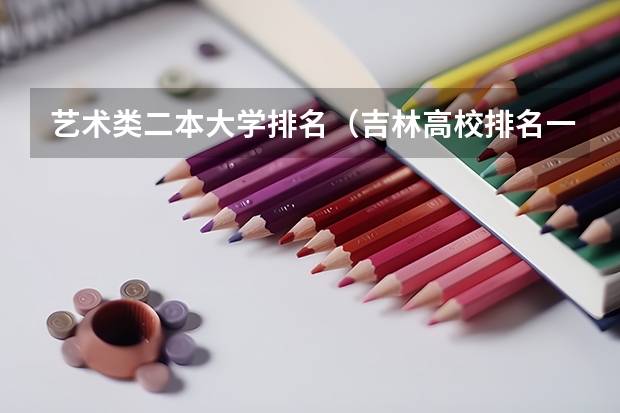 艺术类二本大学排名(吉林高校排名一览表)