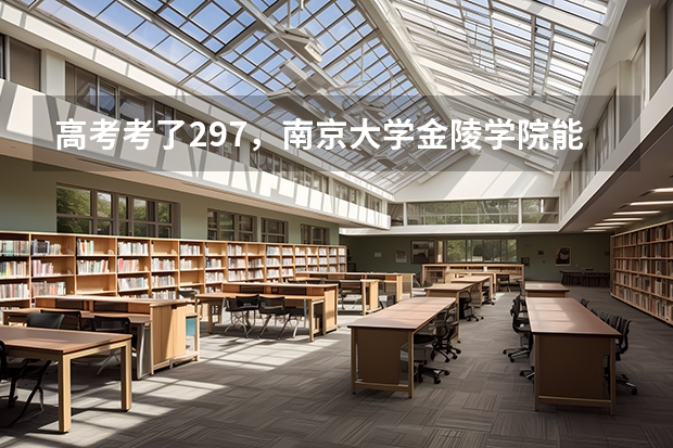 高考考了297,南京大学金陵学院能进三本吗?分数线多少?