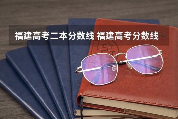 福建高考二本分数线 福建高考分数线2023一本,二本,专科分数线