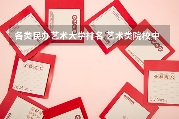 各类民办艺术大学排名 艺术类院校中国排名