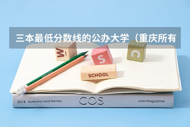 三本最低分数线的公办大学（重庆所有大学排名及录取分数线）