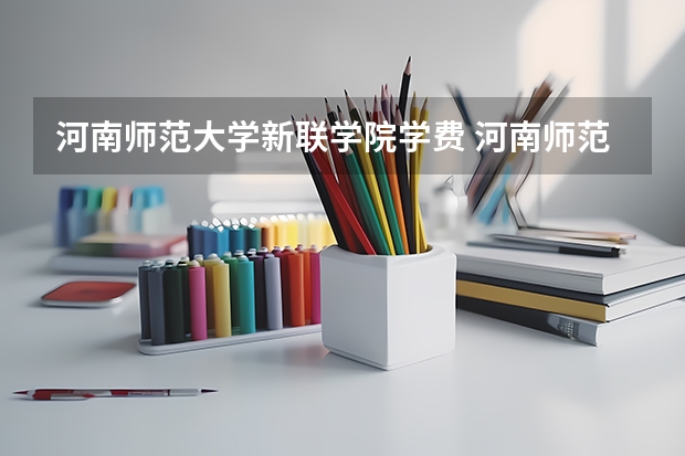 河南师范大学新联学院学费 河南师范大学住宿费是一年一交还是一学期一交
