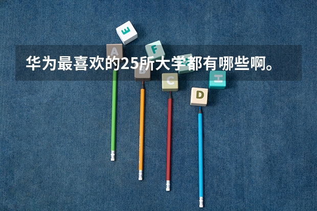 华为最喜欢的25所大学都有哪些啊。