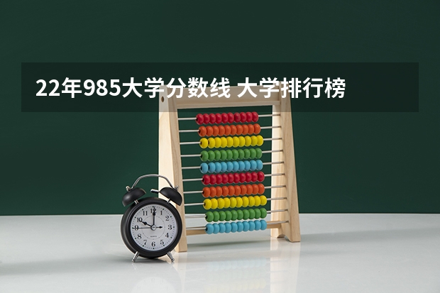 22年985大学分数线 大学排行榜及录取分数线